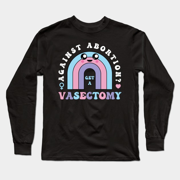Against Abortion Get A Vasectomy Pro Choice Feminist Rainbow Long Sleeve T-Shirt by PodDesignShop